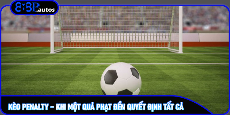 Kèo Penalty – Khi một quả phạt đền quyết định tất cả